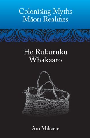Colonising Myths – Maori Realities: He Rukuruku Whakaaro (Kindle Edition)