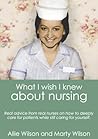 What I Wish I Knew about Nursing: Real Advice from Real Nurses on How To Deeply Care for Patients While Still Caring For Yourself