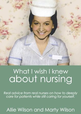 What I Wish I Knew about Nursing: Real Advice from Real Nurses on How To Deeply Care for Patients While Still Caring For Yourself (Kindle Edition)