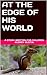 AT THE EDGE OF HIS WORLD