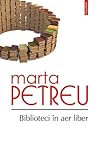 Biblioteci in aer liber. Oameni, carti, amintiri by Marta Petreu