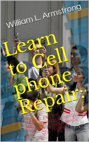 Learn Cell Phone Repair:: What are the Tools and Techniques Needed to Repair Damaged Cell Phones? (Kindle Edition)