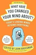 What Have You Changed Your Mind About?: Today's Leading Minds Rethink Everything – 150 Influential Thinkers on God, Love, and Evolution