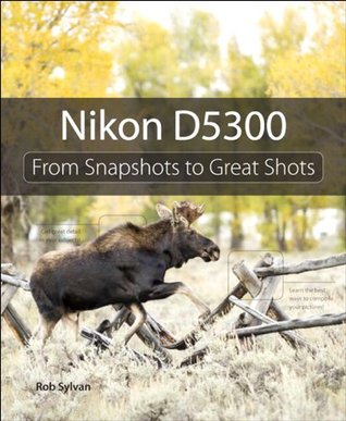 Nikon D5300: From Snapshots to Great Shots (Kindle Edition)