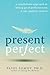 Present Perfect: A Mindfulness Approach to Letting Go of Perfectionism and the Need for Control