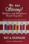 We Are Strong! Mothers and Daughters Stand Together by Fay A. Klingler