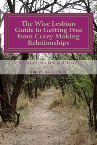The Wise Lesbian Guide to Getting Free From Crazy-Making Relationships & Getting on with Your Life (The Wise Lesbian Guide Series)