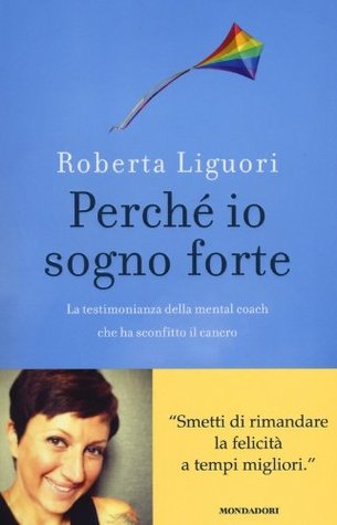 Perché io sogno forte. La testimonianza della mental coach che ha sconfitto il cancro.