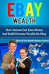 eBay Business:eBay Wealth - How Anyone Can Earn Money And Build Extreme Wealth On Ebay (how to make money from home, how to make money online, ebay selling, ... a success,, ebay business, business tips)