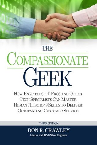 The Compassionate Geek: How Engineers, IT Pros, and Other Tech Specialists Can Master Human Relations Skills to Deliver Outstanding Customer Service (Kindle Edition)