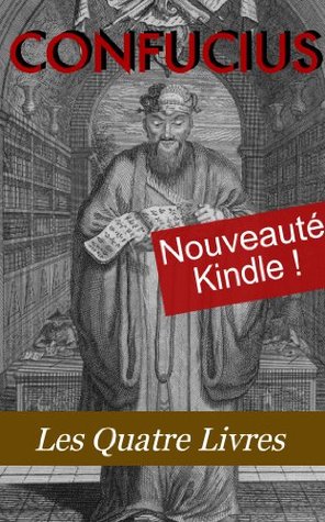 Les Quatre Livres de Confucius (La grande étude, L'invariable milieu, Les entretiens, Les Oeuvres de Meng tzeu) (French Edition)