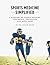 Sports Medicine Simplified: A Glossary of Sports Injuries, Treatments, Prevention and Much More