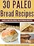 30 Paleo Bread Recipes - Simple and Delicious Paleo Bread Recipes (Paleo Bread, Paleo Bread Recipes, Paleo Bread Cookbook, Paleo Bread Machine Recipes, ... Baking, Paleo Recipes, Paleo Diet Book 22)