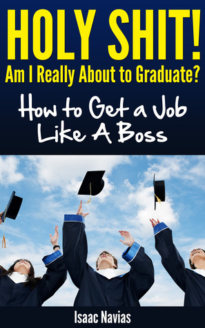 Holy Shit! Am I Really About to Graduate?: How to Get a Job Like a Boss