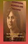 Moonshine, Murder and Mayhem: Inspired by a True Story