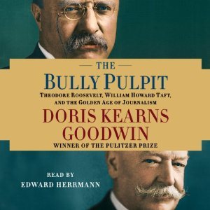 The Bully Pulpit: Theodore Roosevelt, William Howard Taft, and the Golden Age of Journalism