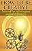 How to Be Creative: Tools and Tips to Get Inspired and Unlock Creativity