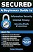 SECURED: A Beginners Guide to Information Security, Internet Privacy, and Identity Theft Protection