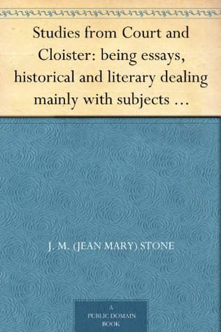Studies from Court and Cloister: being essays, historical and literary dealing mainly with subjects relating to the XVIth and XVIIth centuries (Kindle Edition)
