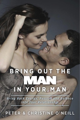 Bring Out The Man In Your Man: Bring Back Energy, Passion and Balance into Your Relationship