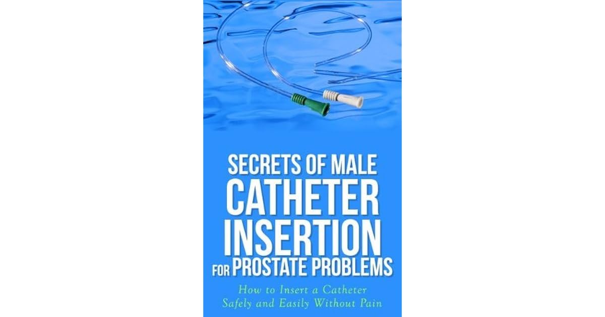 Secrets of Male Catheter Insertion for Prostate Problems How to Insert