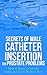 Secrets of Male Catheter Insertion for Prostate Problems: How to Insert a Catheter Safely and Easily Without Pain: A Manual For Men, Health Practitioners and Students, and Emergency Room Nurses