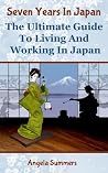 Seven Years In Japan: The Ultimate Guide to Living and Working in Japan Seven Years In Japan: The Ultimate Guide to Living and Working in Japan