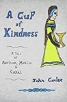 A Cup of Kindness: A Tale of King Arthur, Merlin & Cabal
