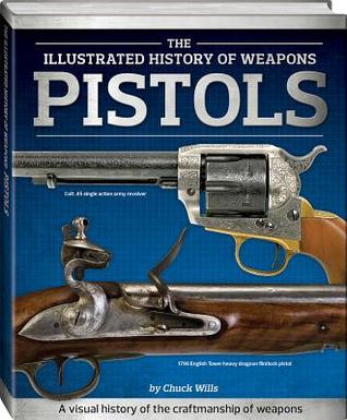 The Illustrated History of Weapons: Pistols
