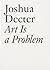 Art Is a Problem: Selected Criticism, Essays, Interviews and Curatorial Projects (1986-2012) (Documents)