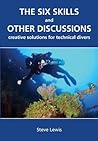 The Six Skills and Other Discussions: Creative Solutions for Technical Divers The Six Skills and Other Discussions: Creative Solutions for Technical Divers