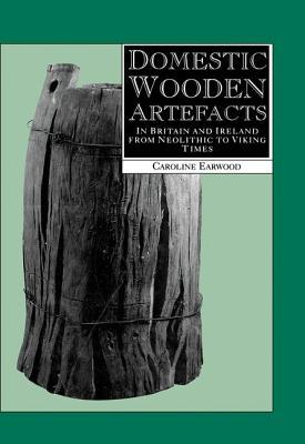 Domestic Wooden Artefacts: In Britain and Ireland from Neolithic to Viking Times (Hardcover)