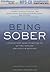 Being Sober: A Step-by-Step Guide to Getting To, Getting Through, and Living in Recovery