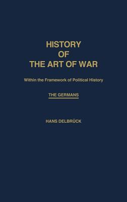 History of the Art of War Within the Framework of Political History: The Germans (Contributions in Military Studies)