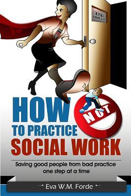 How NOT to Practice Social Work: Saving good people from bad practice one step at a time