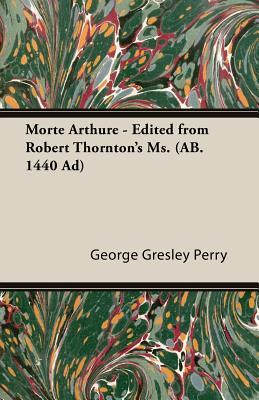 Morte Arthure: Edited from Robert Thornton's Ms. Ab. 1440 Ad