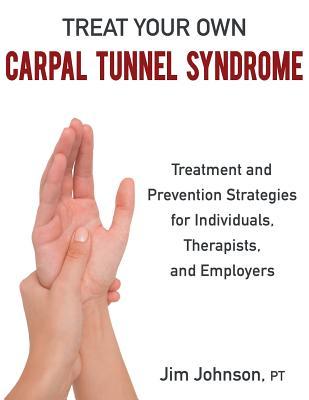Treat Your Own Carpal Tunnel Syndrome: Treatment and Prevention Strategies for Individuals, Therapists, and Employers