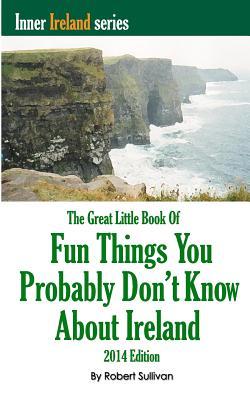 The Great Little Book of Fun Things You Probably Don't Know About Ireland: Unusual facts, quotes, news items, proverbs and more about the Irish world, old and new (Inner Ireland)
