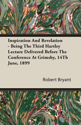 Inspiration And Revelation: Being the Third Hartley Lecture Delivered Before the Conference at Grimsby, 14th June, 1899