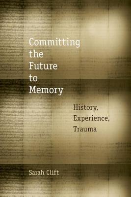 Committing the Future to Memory: History, Experience, Trauma (Hardcover)
