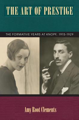 The Art of Prestige: The Formative Years at Knopf, 1915-1929 (Studies in Print Culture and the History of the Book)