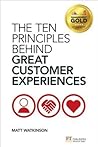 Ten Principles Behind Great Customer Experiences, The by Matthew Watkinson Ten Principles Behind Great Customer Experiences, The by Matthew Watkinson