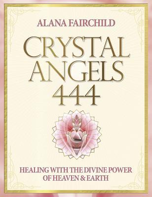 Crystal Angels 444: Healing with the Divine Power of Heaven & Earth (Alana Fairchild Crystal Goddesses, 1)