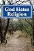 God Hates Religion: and Some Day will do away with them all