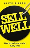 Sell Well: How to Nail Every Sale, Every Time Sell Well: How to Nail Every Sale, Every Time