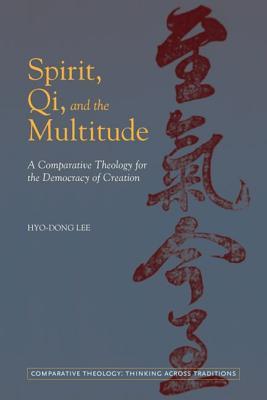 Spirit, Qi, and the Multitude: A Comparative Theology for the Democracy of Creation (Comparative Theology: Thinking Across Traditions, 3)