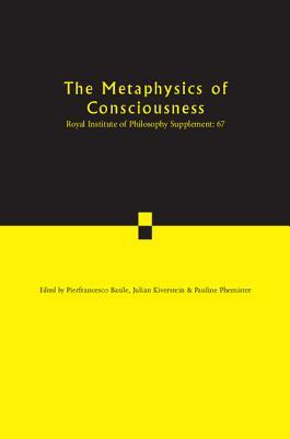 The Metaphysics of Consciousness (Royal Institute of Philosophy Supplements, Series Number 67)