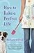 How to Bake a Perfect Life by Barbara O'Neal How to Bake a Perfect Life by Barbara O'Neal