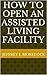 HOW TO OPEN AN ASSISTED LIVING FACILITY by Jeffrey Morelock