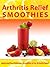 Arthritis Relief Smoothies --- Quick and Easy Delicious Smoothies for Arthritis Relief (Arthritis Diet) (Arthritis Relief Series Book 3)